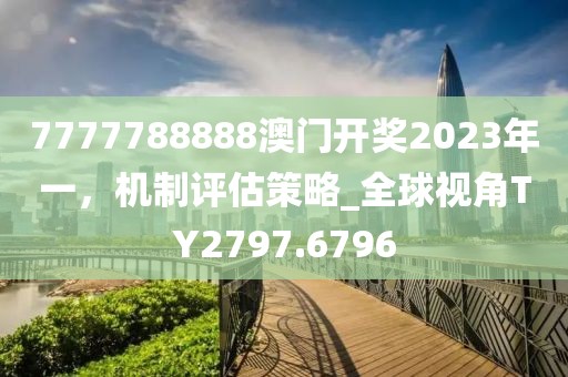 7777788888澳门开奖2023年一，机制评估策略_全球视角TY2797.6796
