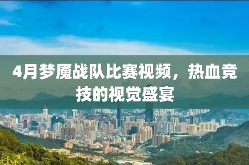 4月梦魇战队比赛视频，热血竞技的视觉盛宴
