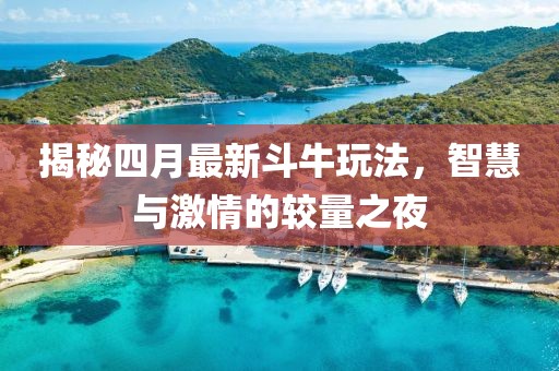 揭秘四月最新斗牛玩法，智慧与激情的较量之夜