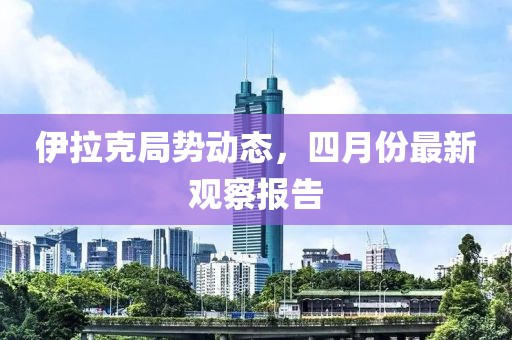 伊拉克局势动态，四月份最新观察报告