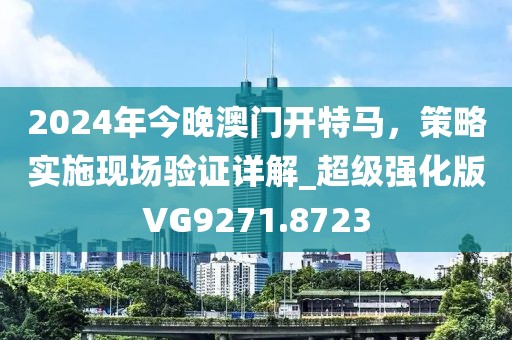 2024年今晚澳门开特马，策略实施现场验证详解_超级强化版VG9271.8723