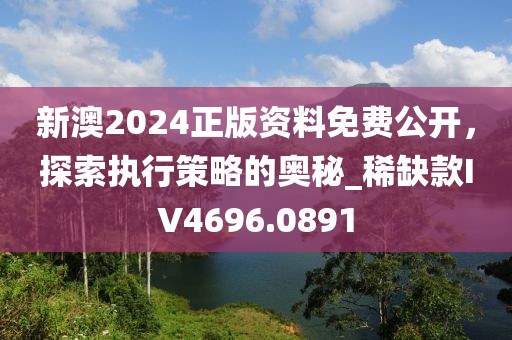 新澳2024正版资料免费公开，探索执行策略的奥秘_稀缺款IV4696.0891