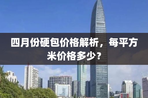 四月份硬包价格解析，每平方米价格多少？