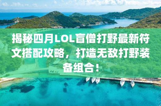 揭秘四月LOL盲僧打野最新符文搭配攻略，打造无敌打野装备组合！