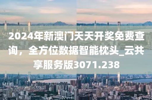 2024年新澳门天天开奖免费查询，全方位数据智能枕头_云共享服务版3071.238