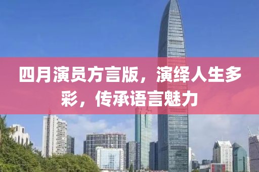 四月演员方言版，演绎人生多彩，传承语言魅力