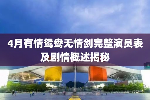 4月有情鸳鸯无情剑完整演员表及剧情概述揭秘