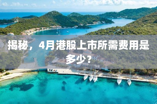 揭秘，4月港股上市所需费用是多少？