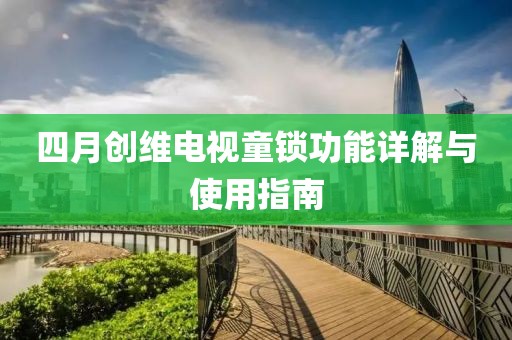 四月创维电视童锁功能详解与使用指南