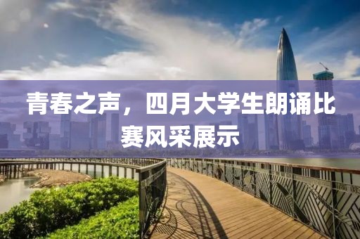 青春之声，四月大学生朗诵比赛风采展示