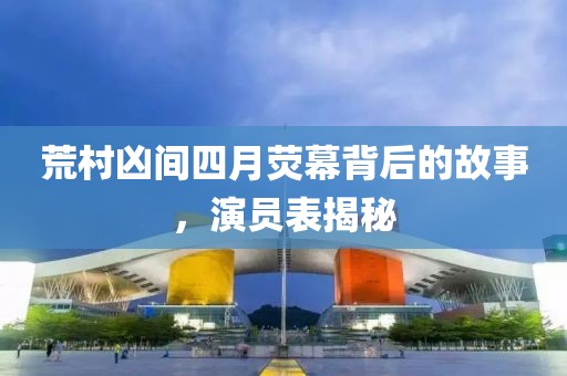 荒村凶间四月荧幕背后的故事，演员表揭秘