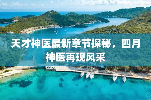 天才神医最新章节探秘，四月神医再现风采