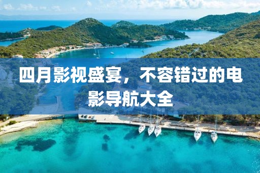 四月影视盛宴，不容错过的电影导航大全