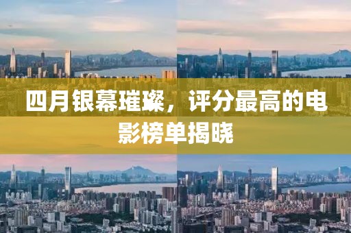 四月银幕璀璨，评分最高的电影榜单揭晓