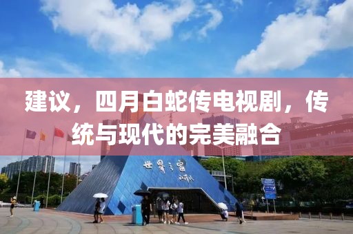 建议，四月白蛇传电视剧，传统与现代的完美融合