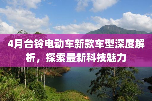 4月台铃电动车新款车型深度解析，探索最新科技魅力