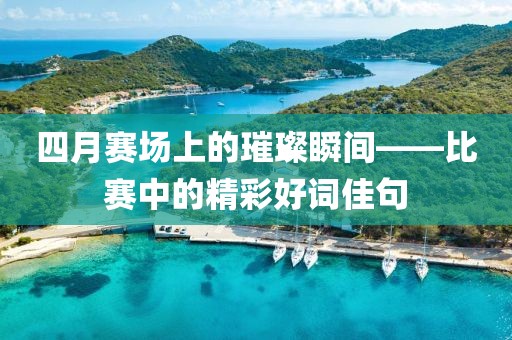 四月赛场上的璀璨瞬间——比赛中的精彩好词佳句