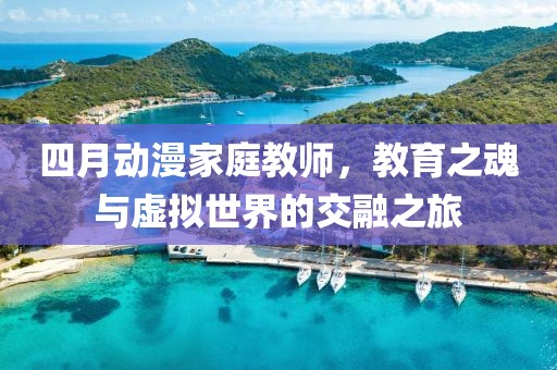 四月动漫家庭教师，教育之魂与虚拟世界的交融之旅