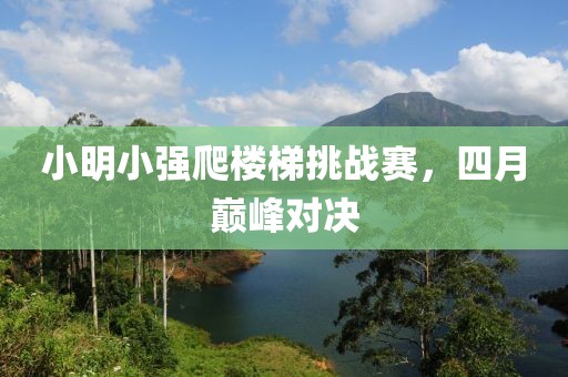 小明小强爬楼梯挑战赛，四月巅峰对决