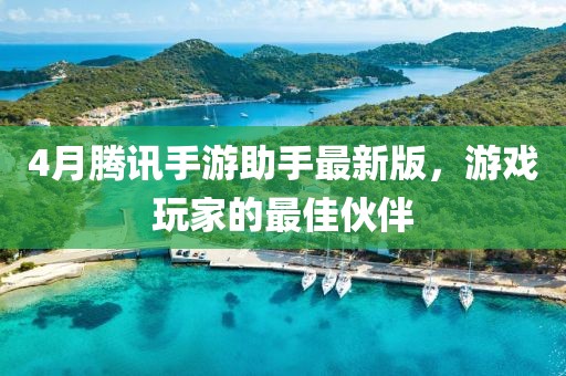 4月腾讯手游助手最新版，游戏玩家的最佳伙伴