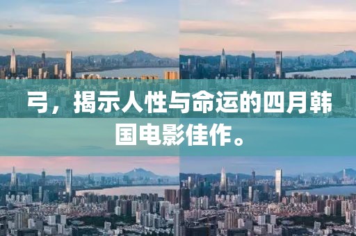 弓，揭示人性与命运的四月韩国电影佳作。