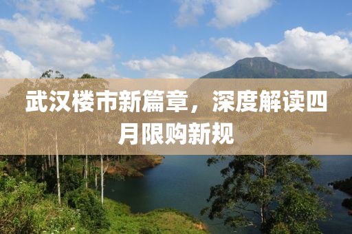 武汉楼市新篇章，深度解读四月限购新规