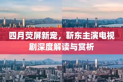 四月荧屏新宠，靳东主演电视剧深度解读与赏析