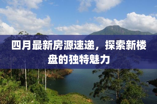 四月最新房源速递，探索新楼盘的独特魅力