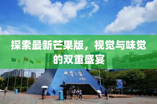 探索最新芒果版，视觉与味觉的双重盛宴