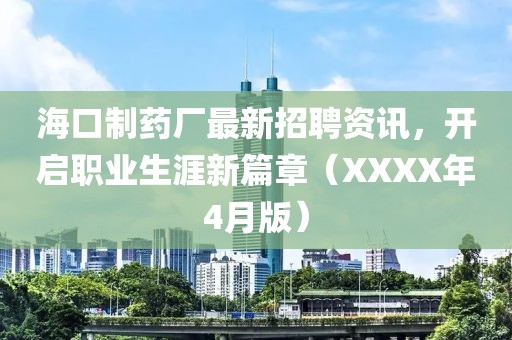 海口制药厂最新招聘资讯，开启职业生涯新篇章（XXXX年4月版）
