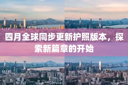 四月全球同步更新护照版本，探索新篇章的开始
