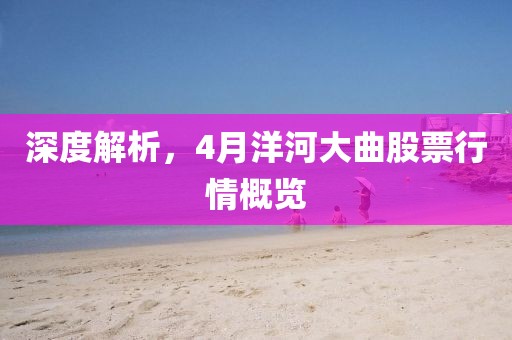 深度解析，4月洋河大曲股票行情概览