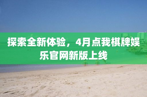 探索全新体验，4月点我棋牌娱乐官网新版上线