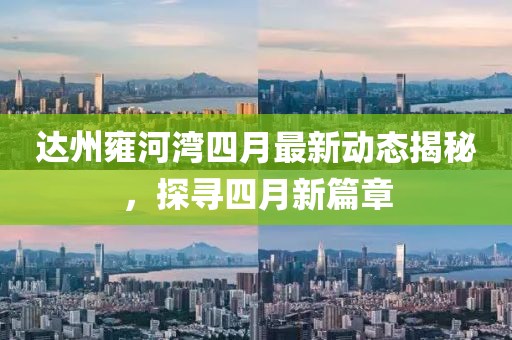 达州雍河湾四月最新动态揭秘，探寻四月新篇章