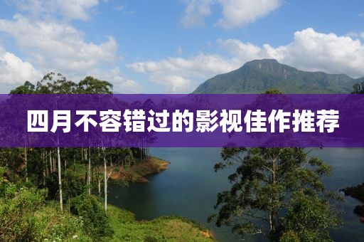四月不容错过的影视佳作推荐