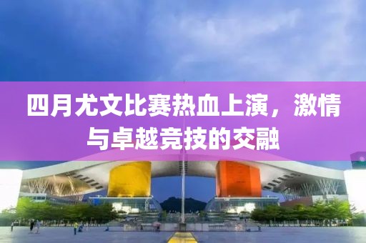 四月尤文比赛热血上演，激情与卓越竞技的交融