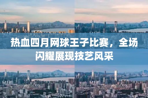 热血四月网球王子比赛，全场闪耀展现技艺风采