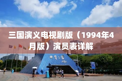 三国演义电视剧版（1994年4月版）演员表详解