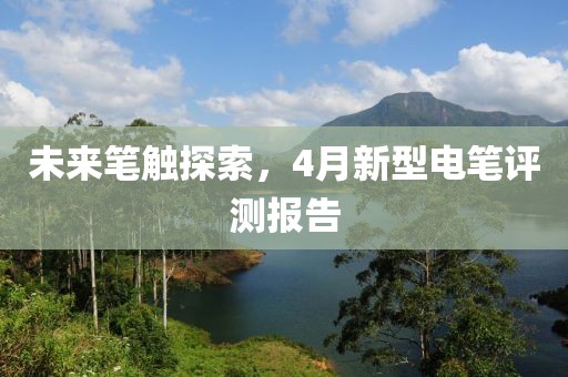 未来笔触探索，4月新型电笔评测报告