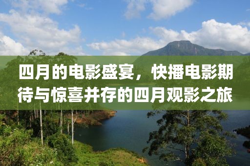 四月的电影盛宴，快播电影期待与惊喜并存的四月观影之旅
