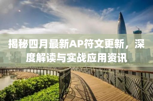揭秘四月最新AP符文更新，深度解读与实战应用资讯