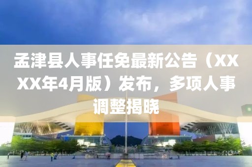 孟津县人事任免最新公告（XXXX年4月版）发布，多项人事调整揭晓