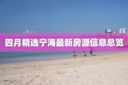 四月精选宁海最新房源信息总览