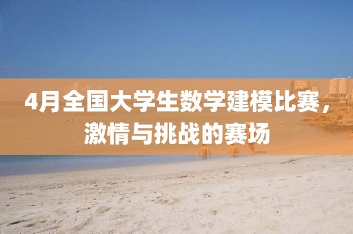 4月全国大学生数学建模比赛，激情与挑战的赛场
