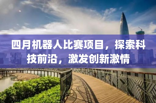 四月机器人比赛项目，探索科技前沿，激发创新激情