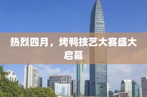 热烈四月，烤鸭技艺大赛盛大启幕