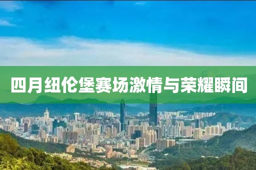 四月纽伦堡赛场激情与荣耀瞬间