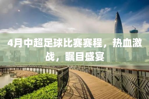 4月中超足球比赛赛程，热血激战，瞩目盛宴