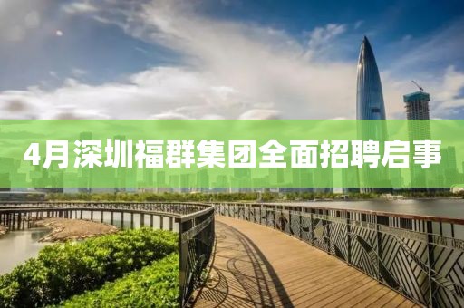 4月深圳福群集团全面招聘启事
