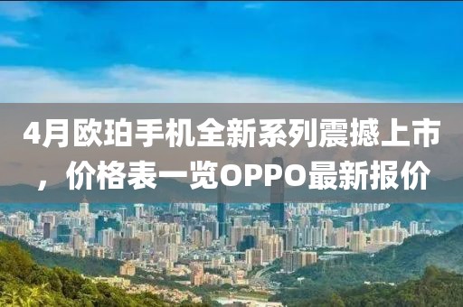 4月欧珀手机全新系列震撼上市，价格表一览OPPO最新报价